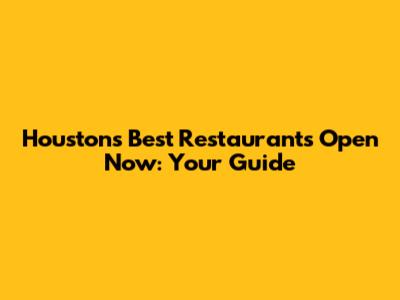 Houston's Best Restaurants Open Now: Your Guide