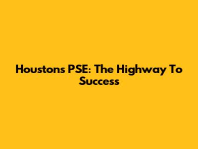 Houston's PSE: The Highway To Success