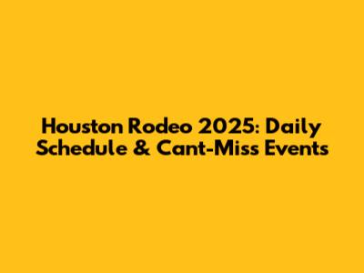 Houston Rodeo 2025: Daily Schedule & Can't-Miss Events