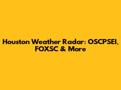 Houston Weather Radar: OSCPSEI, FOXSC & More