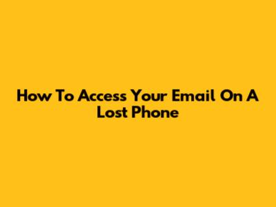 How To Access Your Email On A Lost Phone