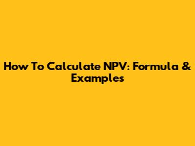 How To Calculate NPV: Formula & Examples