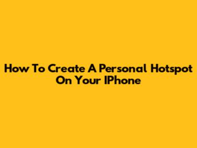 How To Create A Personal Hotspot On Your IPhone