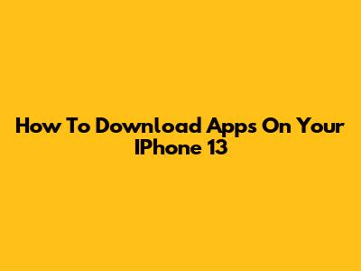 How To Download Apps On Your IPhone 13