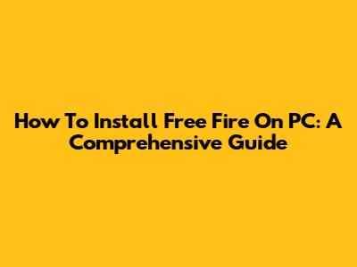 How To Install Free Fire On PC: A Comprehensive Guide
