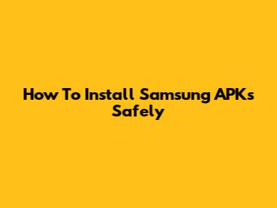 How To Install Samsung APKs Safely