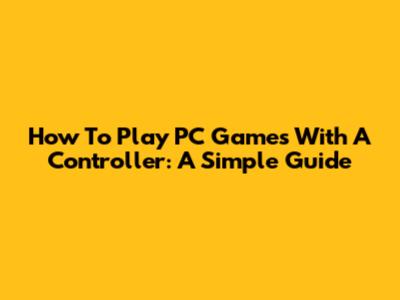 How To Play PC Games With A Controller: A Simple Guide