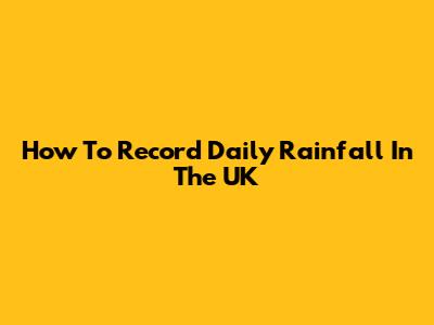 How To Record Daily Rainfall In The UK