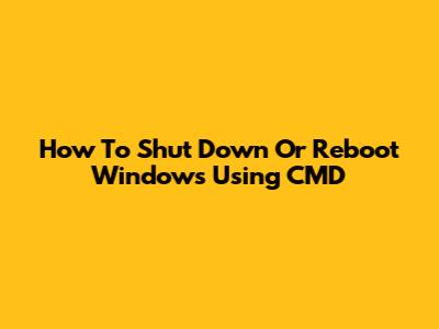 How To Shut Down Or Reboot Windows Using CMD