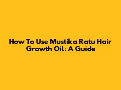 How To Use Mustika Ratu Hair Growth Oil: A Guide