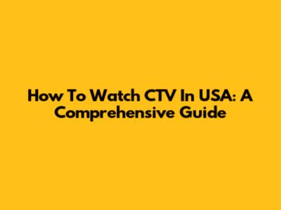 How To Watch CTV In USA: A Comprehensive Guide