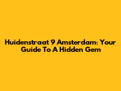 Huidenstraat 9 Amsterdam: Your Guide To A Hidden Gem