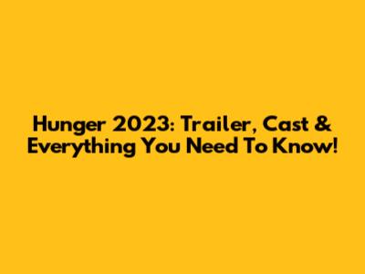 Hunger 2023: Trailer, Cast & Everything You Need To Know!