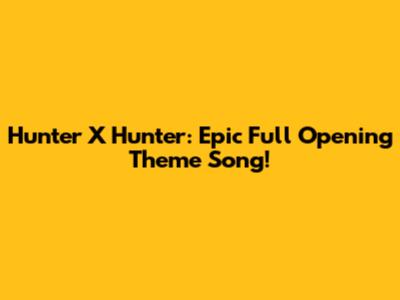 Hunter X Hunter: Epic Full Opening Theme Song!