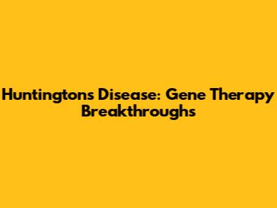 Huntington's Disease: Gene Therapy Breakthroughs