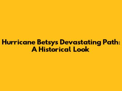 Hurricane Betsy's Devastating Path: A Historical Look