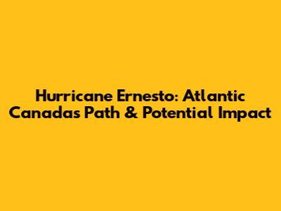 Hurricane Ernesto: Atlantic Canada's Path & Potential Impact