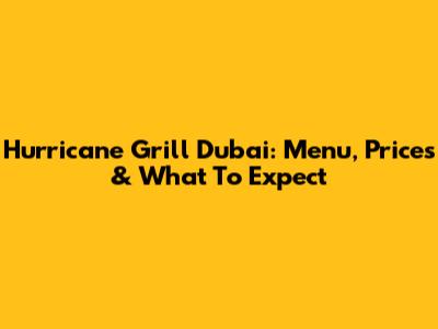 Hurricane Grill Dubai: Menu, Prices & What To Expect