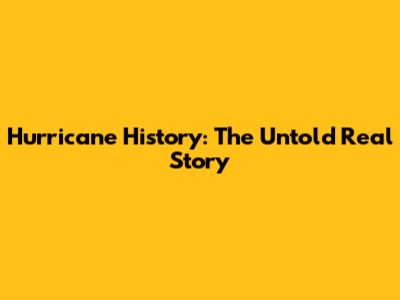 Hurricane History: The Untold Real Story