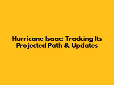 Hurricane Isaac: Tracking Its Projected Path & Updates
