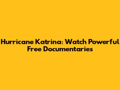 Hurricane Katrina: Watch Powerful Free Documentaries
