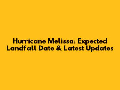 Hurricane Melissa: Expected Landfall Date & Latest Updates