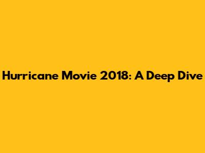 Hurricane Movie 2018: A Deep Dive