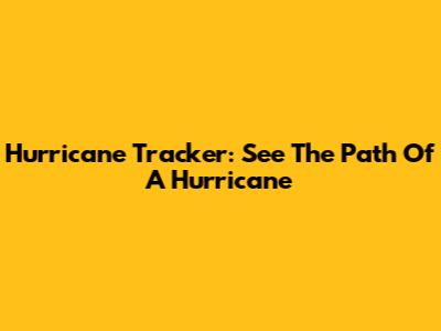 Hurricane Tracker: See The Path Of A Hurricane