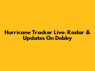 Hurricane Tracker Live: Radar & Updates On Debby