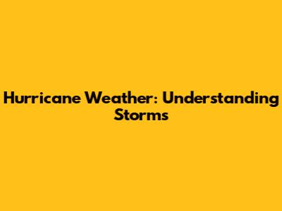 Hurricane Weather: Understanding Storms