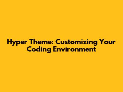 Hyper Theme: Customizing Your Coding Environment