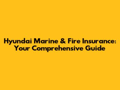 Hyundai Marine & Fire Insurance: Your Comprehensive Guide