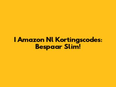 I Amazon Nl Kortingscodes: Bespaar Slim!