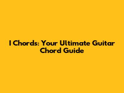 I Chords: Your Ultimate Guitar Chord Guide