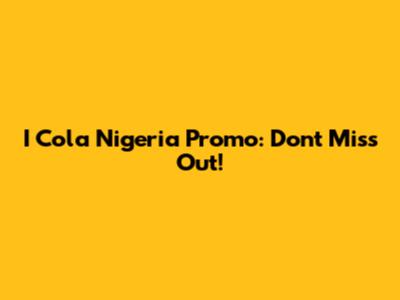 I Cola Nigeria Promo: Don't Miss Out!