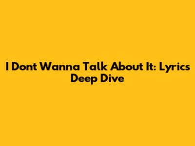 I Don't Wanna Talk About It: Lyrics Deep Dive