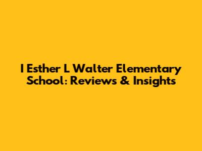 I Esther L Walter Elementary School: Reviews & Insights