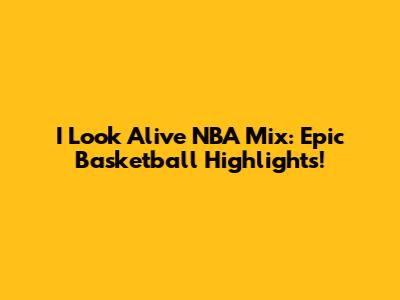 I Look Alive NBA Mix: Epic Basketball Highlights!
