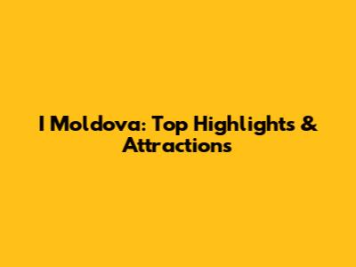 I Moldova: Top Highlights & Attractions