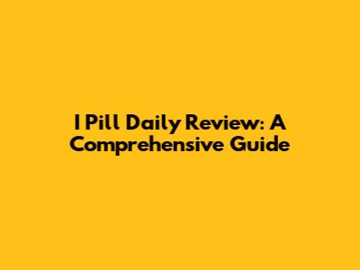I Pill Daily Review: A Comprehensive Guide