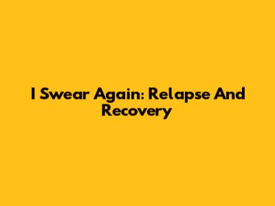 I Swear Again: Relapse And Recovery