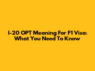 I-20 OPT Meaning For F1 Visa: What You Need To Know