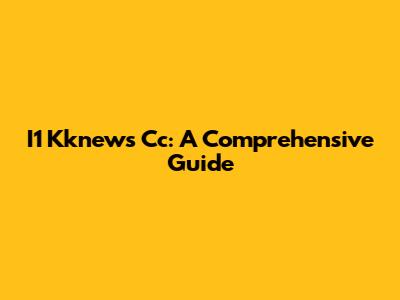 I1 Kknews Cc: A Comprehensive Guide