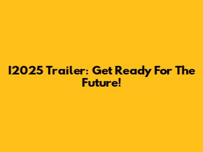 I2025 Trailer: Get Ready For The Future!