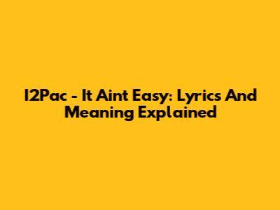I2Pac - It Ain't Easy: Lyrics And Meaning Explained