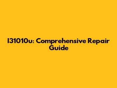 I31010u: Comprehensive Repair Guide