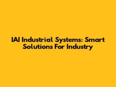 IAI Industrial Systems: Smart Solutions For Industry