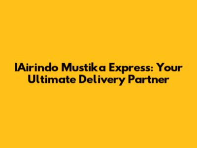 IAirindo Mustika Express: Your Ultimate Delivery Partner