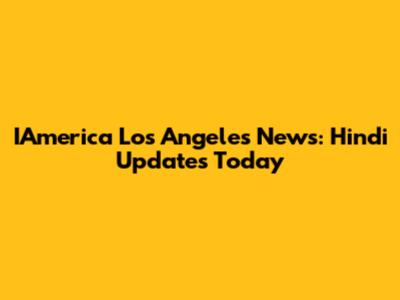 IAmerica Los Angeles News: Hindi Updates Today