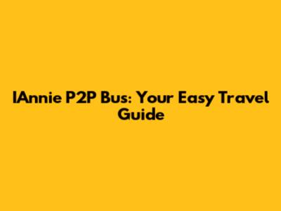 IAnnie P2P Bus: Your Easy Travel Guide